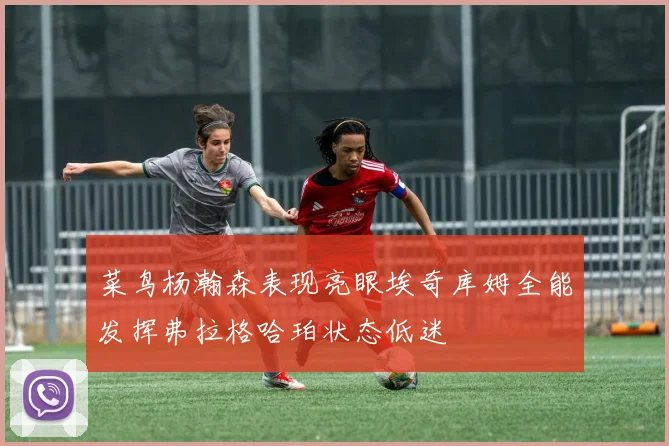 菜鸟杨瀚森表现亮眼埃奇库姆全能发挥弗拉格哈珀状态低迷