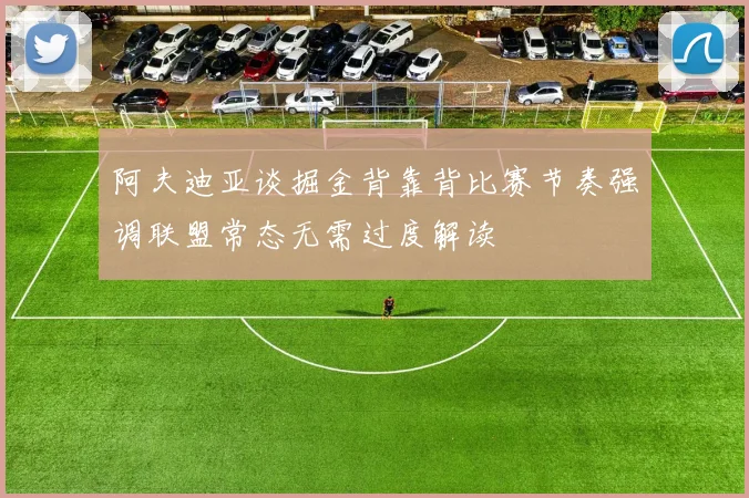 阿夫迪亚谈掘金背靠背比赛节奏强调联盟常态无需过度解读