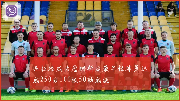弗拉格成为詹姆斯后最年轻球员达成250分100板50助成就