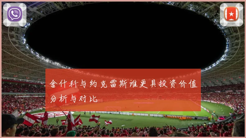 舍什科与约克雷斯谁更具投资价值分析与对比
