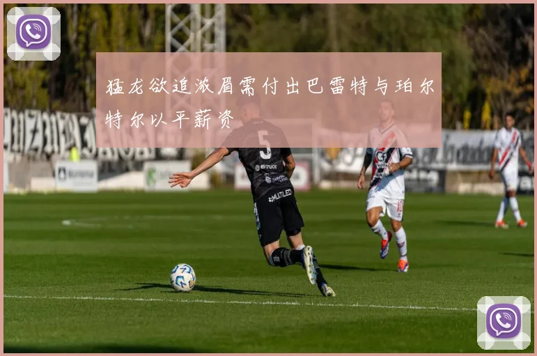 猛龙欲追浓眉需付出巴雷特与珀尔特尔以平薪资