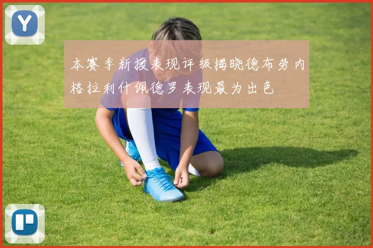 本赛季新援表现评级揭晓德布劳内格拉利什佩德罗表现最为出色