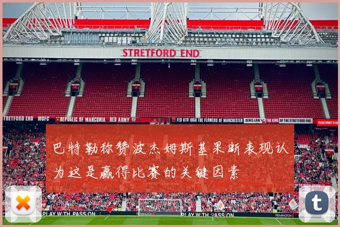 巴特勒称赞波杰姆斯基果断表现认为这是赢得比赛的关键因素