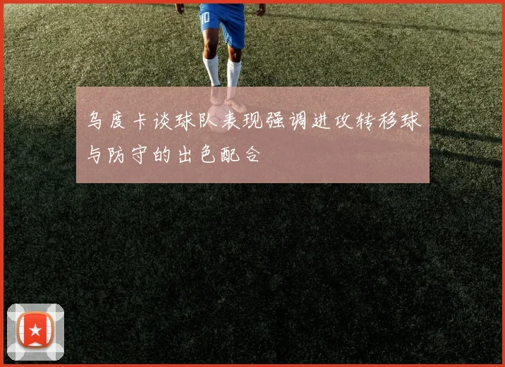 乌度卡谈球队表现强调进攻转移球与防守的出色配合