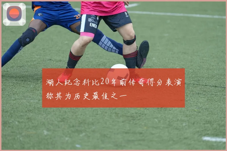 湖人纪念科比20年前传奇得分表演称其为历史最佳之一