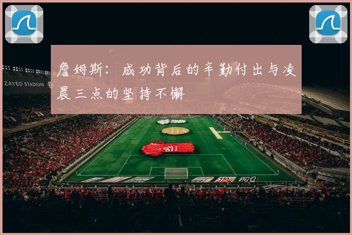 詹姆斯：成功背后的辛勤付出与凌晨三点的坚持不懈