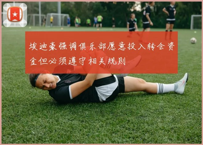 埃迪豪强调俱乐部愿意投入转会资金但必须遵守相关规则
