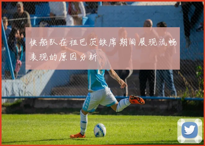 快船队在祖巴茨缺席期间展现流畅表现的原因分析