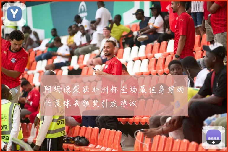阿玛德荣获非洲杯全场最佳身穿姆伯莫球衣领奖引发热议