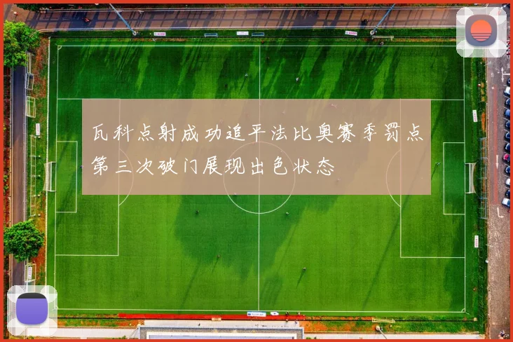 瓦科点射成功追平法比奥赛季罚点第三次破门展现出色状态